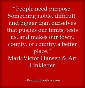 People need purpose. Something noble, difficult, and bigger than ...