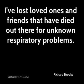 Richard Brooks - I've lost loved ones and friends that have died out ...
