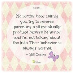 ... not talking about the kids. Their behavior is always normal. ~ Bill