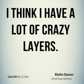 Blythe Danner - I think I have a lot of crazy layers.