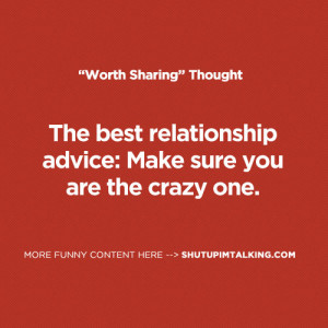 The best relationship advice: Make sure you are the crazy one.
