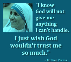 ... handle. I just wish God wouldn't trust me so much. - Mother Teresa
