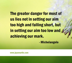 The greater danger for most of lies in setting our aim too low and ...