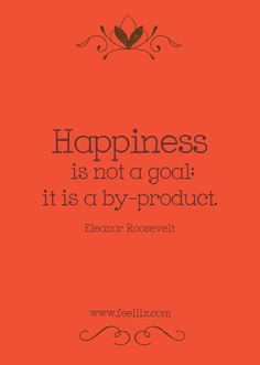quote #happiness Happiness is not a goal; it is a by-product. Eleanor ...