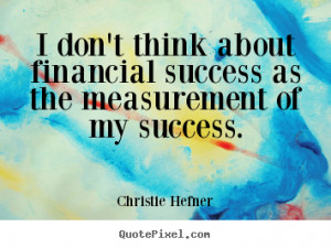 Christie Hefner picture quotes - I don't think about financial success ...