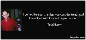 do not like sports, unless you consider treating all humankind with ...