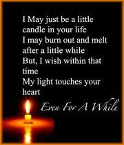 may just be a little candle In your life.I may burn out and melt ...