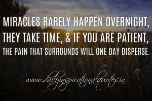 Miracles rarely happen overnight, they take time, & if you are patient ...