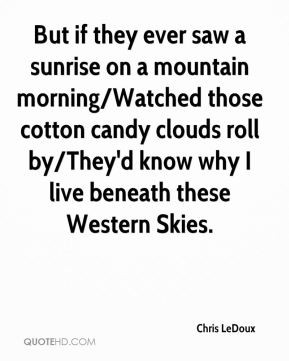 ... cotton candy clouds roll by/They'd know why I live beneath these