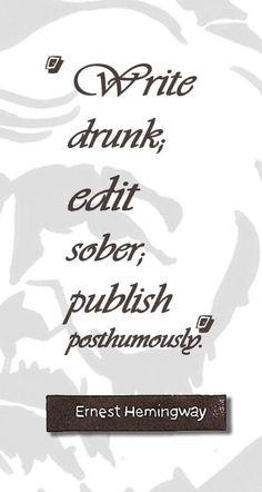 Write drunk, edit sober, publish posthumously #quotes #wisdom #