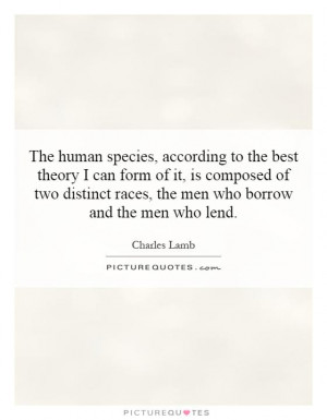 The human species, according to the best theory I can form of it, is ...