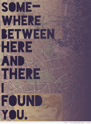 Somewhere between here and there I found you