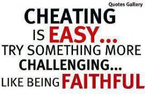 cheatin is easy... try something more challenging. like being faithful