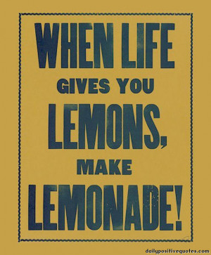 When life gives you lemons, make lemonade!