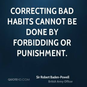Sir Robert Baden-Powell - Correcting bad habits cannot be done by ...