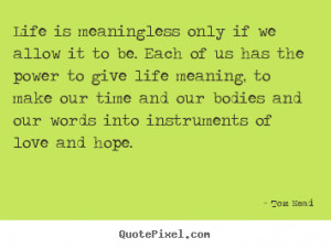 Tom Head Quotes - Life is meaningless only if we allow it to be. Each ...