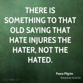 There is something to that old saying that hate injures the hater, not ...