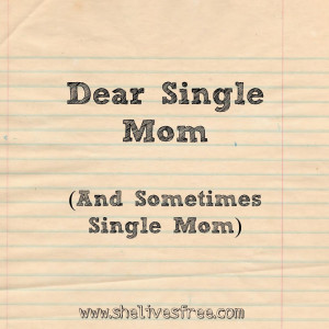 Dear Single Mom (and sometimes Single Mom),
