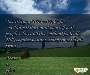 Bear Bryant's Three Rules for coaching: 1) Surround yourself with ...