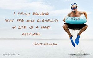firmly believe that the only disability in life is a bad attitude ...