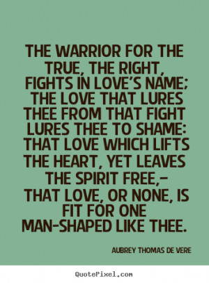 ... quote - The warrior for the true, the right, fights in love's.. - Love