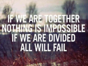 ... we are together nothing is impossible if we are divided all will fail