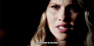 Rebekah Mikaelson I just want to be free.