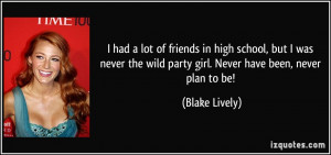 ... the wild party girl. Never have been, never plan to be! - Blake Lively