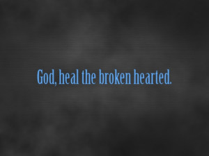 God, heal the broken hearted.