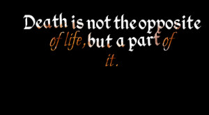 Quotes Picture: death is not the opposite of life, but a part of it