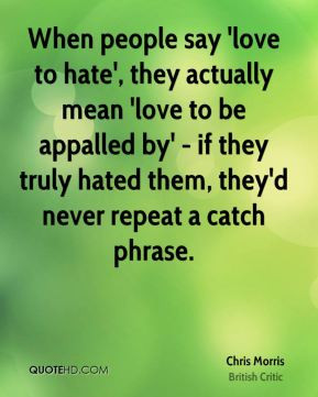 ... appalled by' - if they truly hated them, they'd never repeat a catch