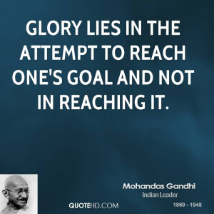 Glory lies in the attempt to reach one's goal and not in reaching it.