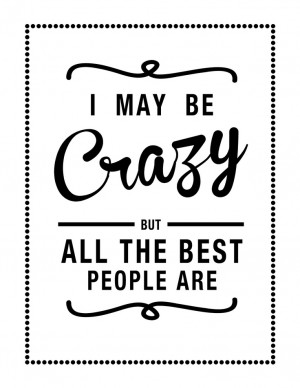 ... may be crazy, but all the best people are! - including my friends