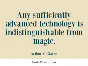 Any sufficiently advanced technology is indistinguishable from magic ...