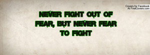never fight out of fear , Pictures , but never fear to fight ...