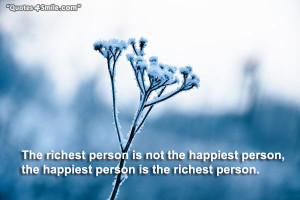 The richest person is not the happiest person, the happy person is the ...