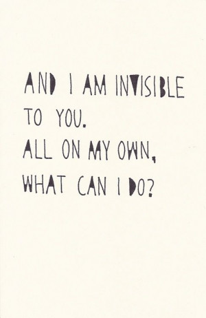Am I invisible to you? All on my own, what can I do?