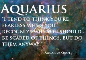 Aquarius i tend to think youre fearless when you recognize why you ...