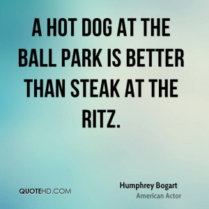 Hot Dog At The Ball Park Is Better Than Steak At The Ritz.