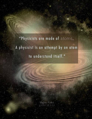 Michio Kaku Quote: Physicists Are Made Of Atoms. A Physicist Is An ...