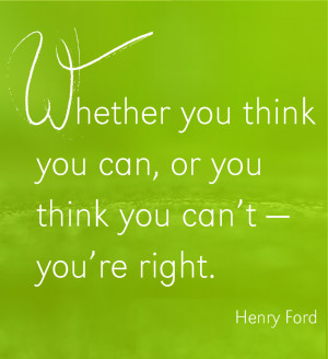 Whether you think you can, or you think you can’t – you’re right ...