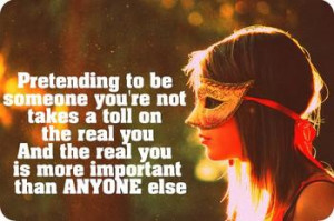 People pretend to be someone their not instead of being their true ...