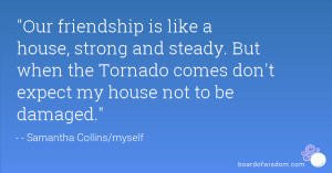 Our friendship is like a house, strong and steady. But when the ...