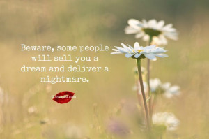 Beware, some people will sell you a dream and deliver a nightmare.