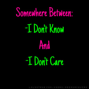 Somewhere Between: -I Don't Know And -I Don't Care
