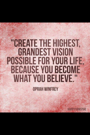 Create the highest, grandest vision possible for your life, because ...