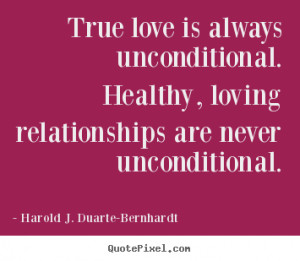 True love is always unconditional. Healthy, loving relationships are ...