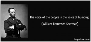 The voice of the people is the voice of humbug. - William Tecumseh ...
