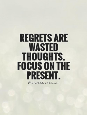 Regrets are wasted thoughts. focus on the present Picture Quote #1