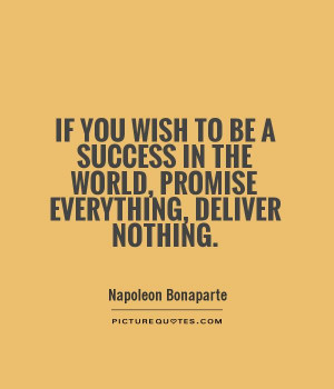 If you wish to be a success in the world, promise everything, deliver ...
